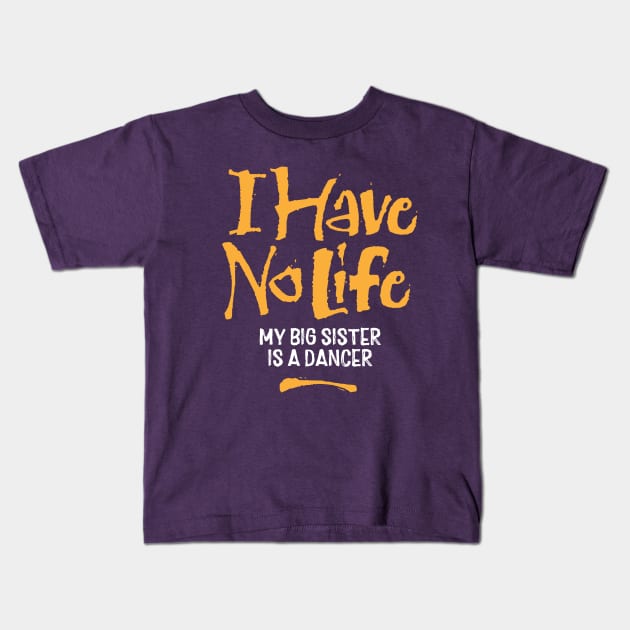 I Have No Life: My Big Sister Is A Dancer Kids T-Shirt by eBrushDesign